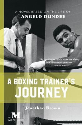 A Boxing Trainer's Journey: A Novel Based on the Life of Angelo Dundee by Brown, Jonathan