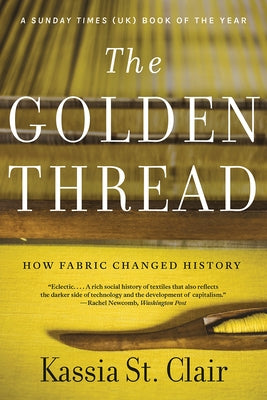 The Golden Thread: How Fabric Changed History by St Clair, Kassia
