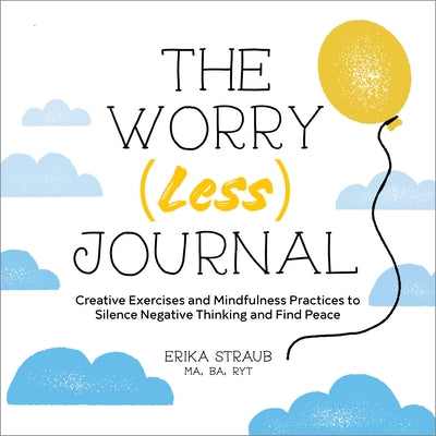 The Worry (Less) Journal: Creative Exercises and Mindfulness Practices to Silence Negative Thinking and Find Peace by Straub, Erika
