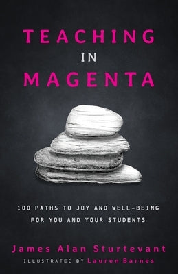 Teaching in Magenta: 100 Paths to Joy and Well-being for You and Your Students by Sturtevant, James Alan