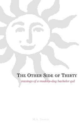 The Other Side of Thirty: Musings of a Modern-Day Bachelor Gal by Thakor, M. a.