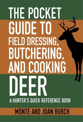 The Pocket Guide to Field Dressing, Butchering, and Cooking Deer: A Hunter's Quick Reference Book by Burch, Monte