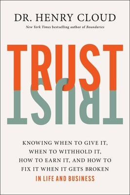 Trust: Knowing When to Give It, When to Withhold It, How to Earn It, and How to Fix It When It Gets Broken by Cloud, Henry