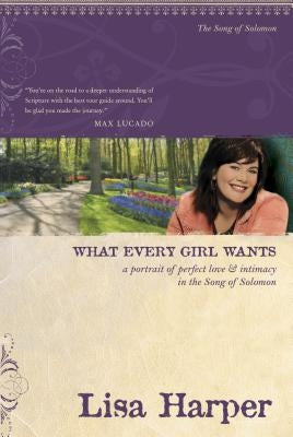 What Every Girl Wants: A Portrait of Perfect Love and Intimacy in the Song of Solomon by Harper, Lisa