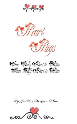 Heart Hugs: from God's Heart to Mine... from My Heart to Yours: from God's Heart to Mine... from My Heart to Yours by Thompson-Mack, Jo-Ann