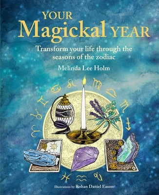 Your Magickal Year: Transform Your Life Through the Seasons of the Zodiac by Lee Holm, Melinda