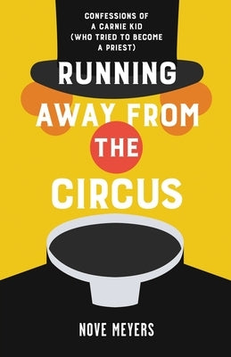 Running Away From the Circus: Confessions of a Carnie Kid (Who Tried to become a Priest) by Meyers, Nove