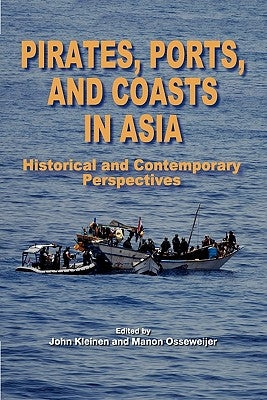 Pirates, Ports, and Coasts in Asia: Historical and Contemporary Perspectives by Kleinen, John
