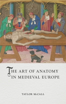 The Art of Anatomy in Medieval Europe by McCall, Taylor
