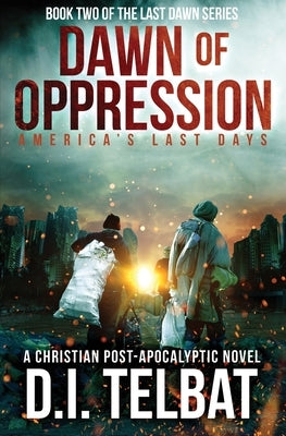 DAWN of OPPRESSION: America's Last Days by Telbat, D. I.