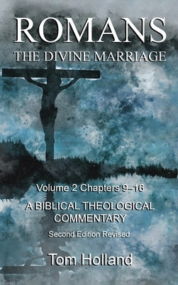 Romans The Divine Marriage Volume 2 Chapters 9-16: A Biblical Theological Commentary, Second Edition Revised by Holland, Tom