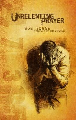 Unrelenting Prayer by Sorge, Bob