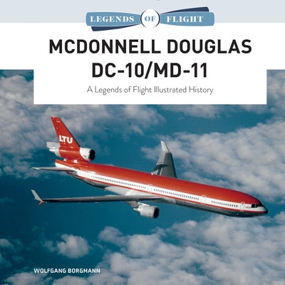 McDonnell Douglas DC-10/MD-11: A Legends of Flight Illustrated History by Borgmann, Wolfgang