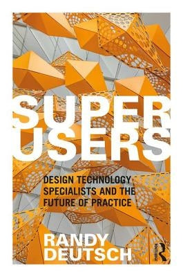 Superusers: Design Technology Specialists and the Future of Practice by Deutsch, Randy