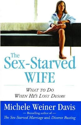 The Sex-Starved Wife: What to Do When He's Lost Desire by Weiner Davis, Michele
