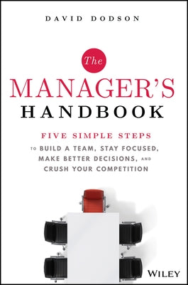 The Manager's Handbook: Five Simple Steps to Build a Team, Stay Focused, Make Better Decisions, and Crush Your Competition by Dodson, David