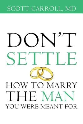 Don't Settle: How to Marry the Man You Were Meant For by Carroll, MD Scott