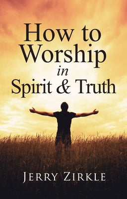 How to Worship in Spirit & Truth by Zirkle, Jerry