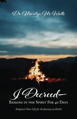 I Decreed-: Basking in the Spirit For 40 Days - Empower Your Life for the Journey on Earth by Walls, Marilyn M.