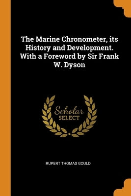 The Marine Chronometer, its History and Development. With a Foreword by Sir Frank W. Dyson by Gould, Rupert Thomas