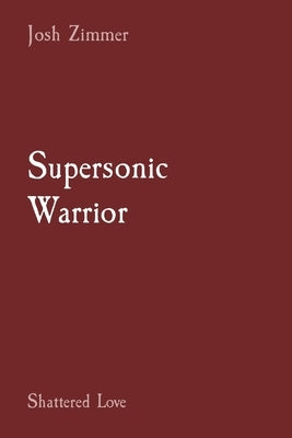 Supersonic Warrior: Shattered Love by Zimmer, Josh