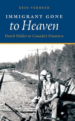 Immigrant Gone to Heaven: Dutch Polder to Canada's Frontiers by Vermeer, Kees