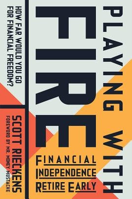 Playing with Fire (Financial Independence Retire Early): How Far Would You Go for Financial Freedom? by Rieckens, Scott