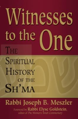 Witnesses to the One: The Spiritual History of the Sh'ma by Meszler, Joseph B.