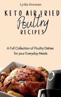 Keto Air Fried Poultry Recipes: A Full Collection of Poultry Dishes for your Everyday Meals by Gorman, Lydia