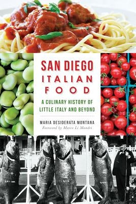 San Diego Italian Food: A Culinary History of Little Italy and Beyond by Montana, Maria Desiderata