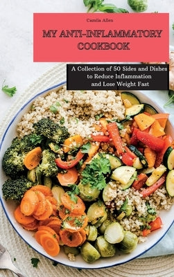 My Anti-Inflammatory Cookbook: A Collection of 50 Sides and Dishes to Reduce Inflammation and Lose Weight Fast by Allen, Camila