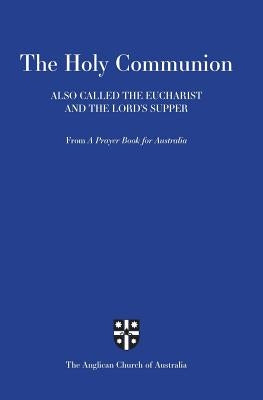 Holy Communion Also Called the Eucharist and the Lord's Supper: From a Prayer Book for Australia (Apba) by Anglican Church of Australia