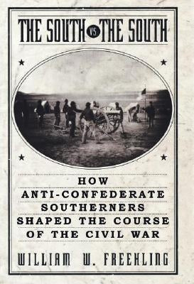 The South vs. The South: How Anti-Confederate Southerners Shaped the Course of the Civil War by Freehling, William W.