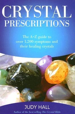 Crystal Prescriptions: The A-Z Guide to Over 1,200 Symptoms and Their Healing Crystals by Hall, Judy