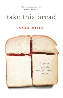 Take This Bread: A Radical Conversion by Miles, Sara