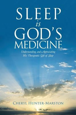 Sleep is God's Medicine: Understanding and Appreciating His Therapeutic Gift of Sleep by Hunter-Marston, Cheryl