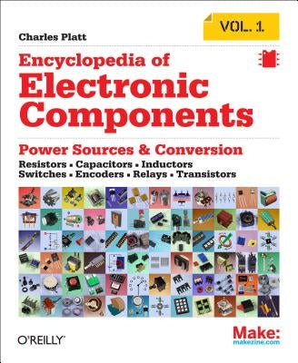 Encyclopedia of Electronic Components Volume 1: Resistors, Capacitors, Inductors, Switches, Encoders, Relays, Transistors by Platt, Charles
