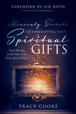 Heavenly Secrets to Unwrapping Your Spiritual Gifts: Start Moving in the Gifts of the Holy Spirit Today! by Cooke, Tracy