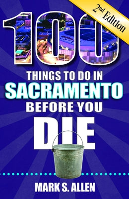 100 Things to Do in Sacramento Before You Die, 2nd Edition by Allen, Mark S.