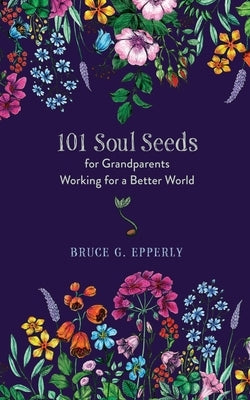 101 Soul Seeds for Grandparents Working for a Better World by Epperly, Bruce G.