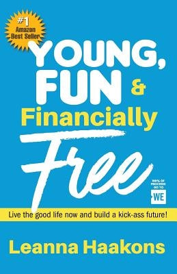 Young, Fun & Financially Free: Live the good life now and build a kick-ass future! by Haakons, Leanna