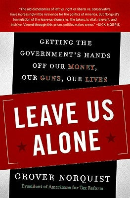 Leave Us Alone: Getting the Government's Hands Off Our Money, Our Guns, Our Lives by Norquist, Grover
