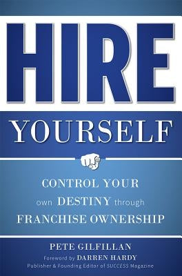 Hire Yourself: Control Your Own Destiny Through Franchise Ownership by Gilfillan, Pete