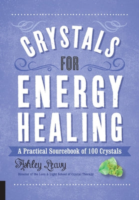 Crystals for Energy Healing: A Practical Sourcebook of 100 Crystals by Leavy, Ashley