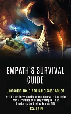 Empath's Survival Guide: The Ultimate Survival Guide to Self-discovery, Protection From Narcissists and Energy Vampires, and Developing the Hea by Cain, Lisa