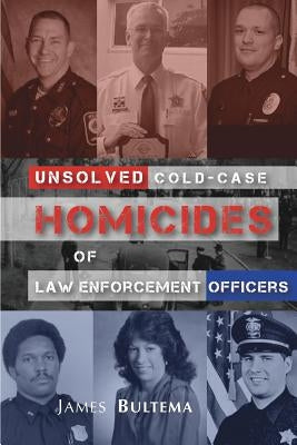 Unsolved: Cold-Case Homicides of Law Enforcement Officers by Bultema, James a.