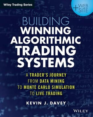 Building Winning Algorithmic Trading Systems, + Website: A Trader's Journey from Data Mining to Monte Carlo Simulation to Live Trading by Davey, Kevin J.