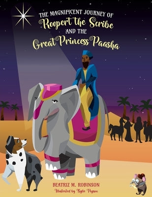 The Magnificent Journey of Roopert the Scribe and the Great Princess Paasha by Robinson, Beatriz M.