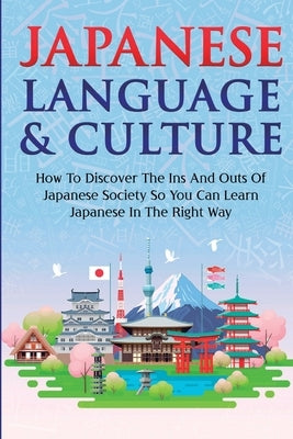Japanese Language & Culture: How To Discover The Ins And Outs Of Japanese Society So You Can Learn Japanese In The Right Way by Kanazawa, Yuto