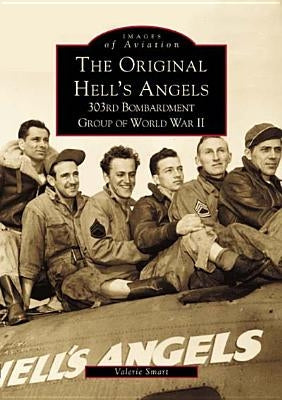 The Original Hell's Angels: 303rd Bombardment Group of WWII by Smart, Valerie